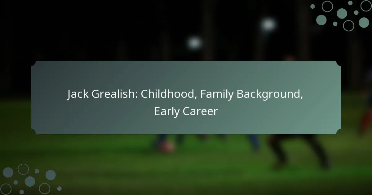 Jack Grealish: Childhood, Family Background, Early Career