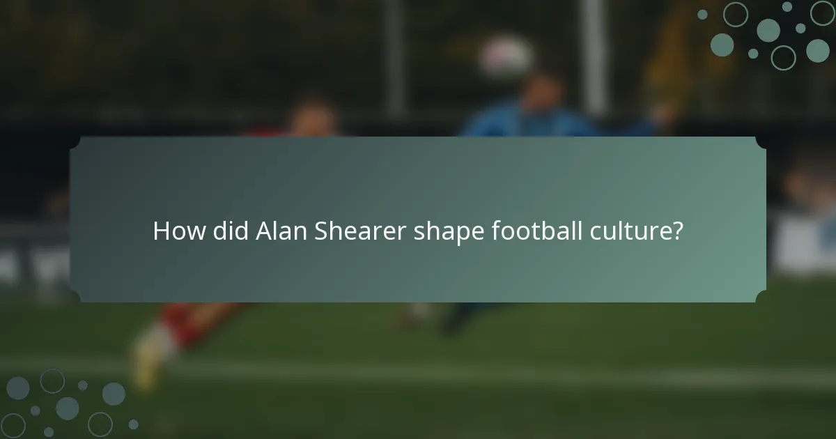 How did Alan Shearer shape football culture?