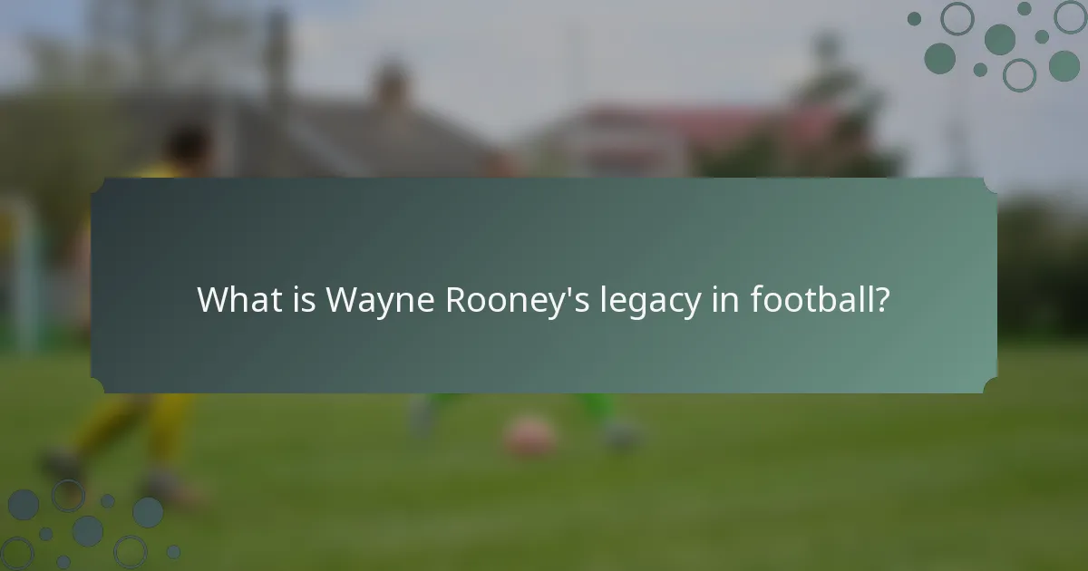What is Wayne Rooney's legacy in football?