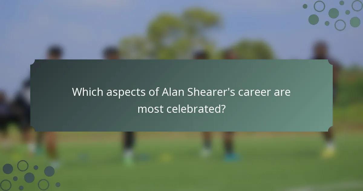 Which aspects of Alan Shearer's career are most celebrated?