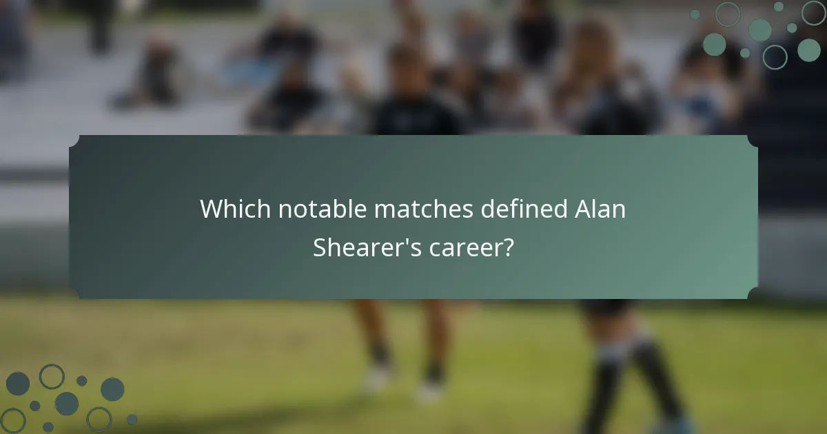 Which notable matches defined Alan Shearer's career?