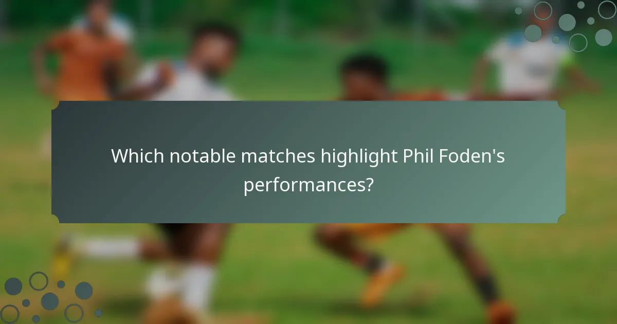 Which notable matches highlight Phil Foden's performances?